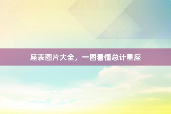 座表图片大全，一图看懂总计星座